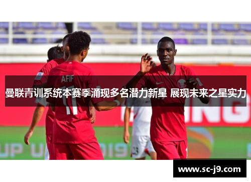 曼联青训系统本赛季涌现多名潜力新星 展现未来之星实力