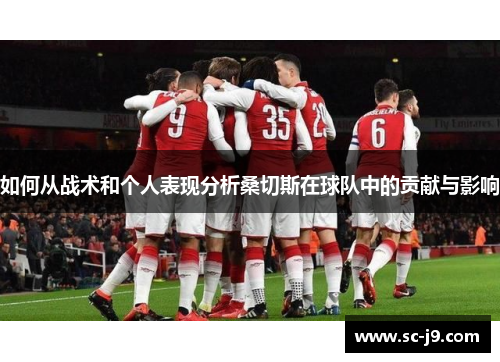 如何从战术和个人表现分析桑切斯在球队中的贡献与影响