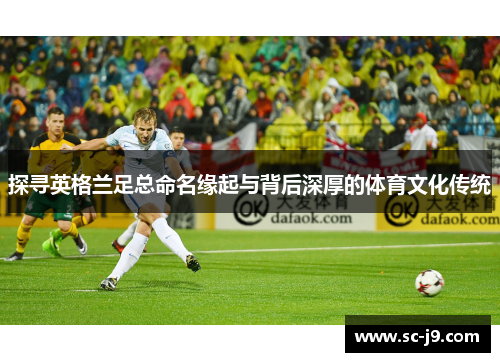 探寻英格兰足总命名缘起与背后深厚的体育文化传统