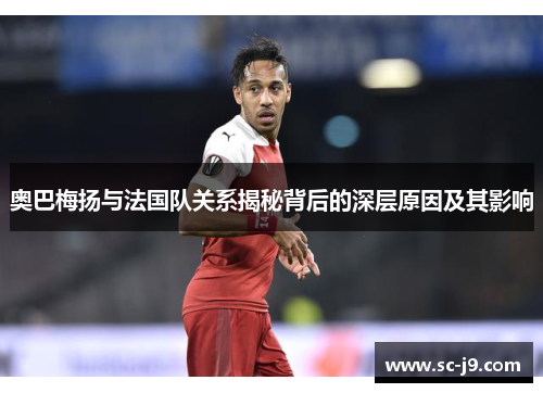 奥巴梅扬与法国队关系揭秘背后的深层原因及其影响