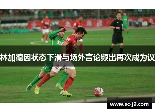 林加德因状态下滑与场外言论频出再次成为议