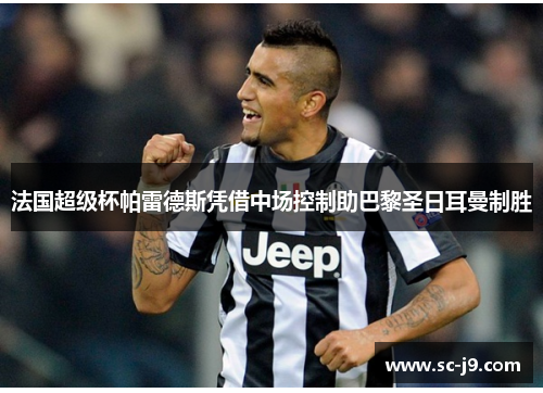 法国超级杯帕雷德斯凭借中场控制助巴黎圣日耳曼制胜