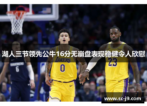 湖人三节领先公牛16分无崩盘表现稳健令人欣慰