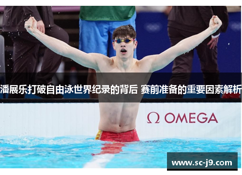 潘展乐打破自由泳世界纪录的背后 赛前准备的重要因素解析