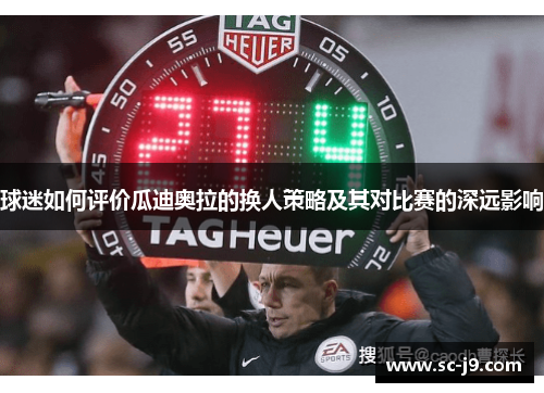 球迷如何评价瓜迪奥拉的换人策略及其对比赛的深远影响