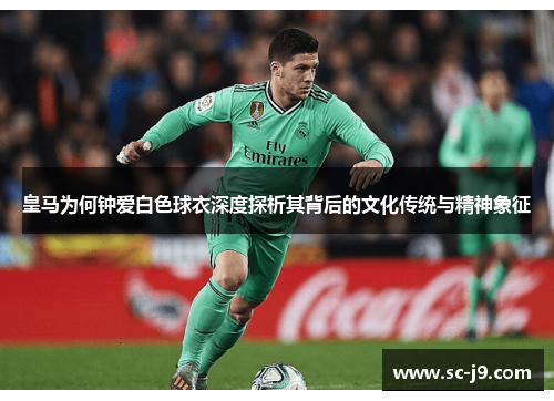 皇马为何钟爱白色球衣深度探析其背后的文化传统与精神象征