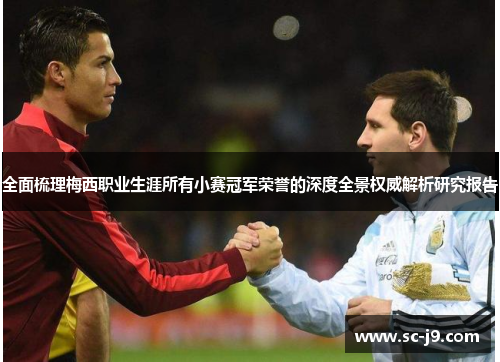 全面梳理梅西职业生涯所有小赛冠军荣誉的深度全景权威解析研究报告