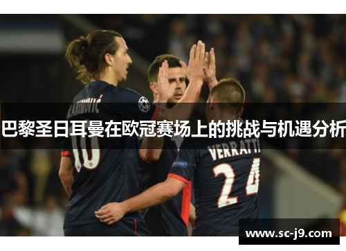 巴黎圣日耳曼在欧冠赛场上的挑战与机遇分析