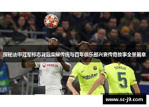 探秘法甲冠军标志背后荣耀传统与百年俱乐部兴衰传奇故事全景篇章