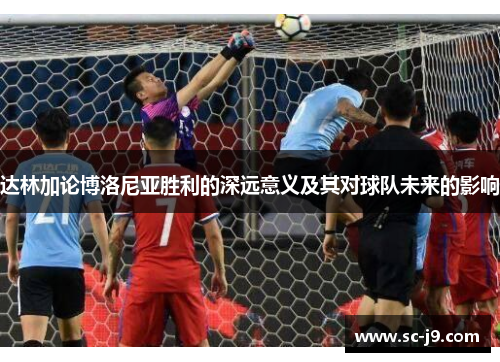 达林加论博洛尼亚胜利的深远意义及其对球队未来的影响