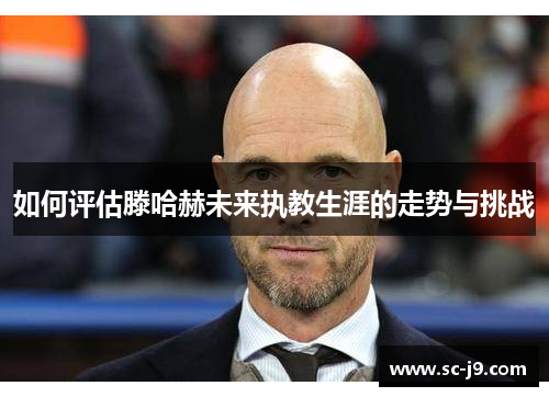 如何评估滕哈赫未来执教生涯的走势与挑战