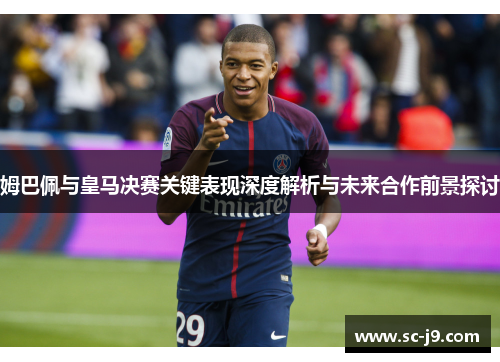 姆巴佩与皇马决赛关键表现深度解析与未来合作前景探讨