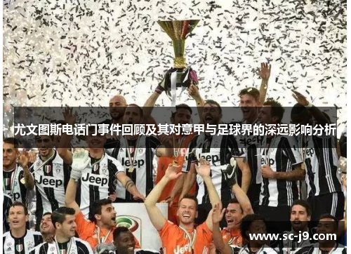 尤文图斯电话门事件回顾及其对意甲与足球界的深远影响分析