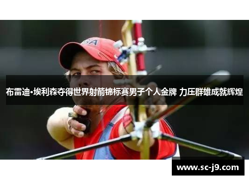 布雷迪·埃利森夺得世界射箭锦标赛男子个人金牌 力压群雄成就辉煌