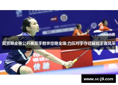 戴资颖全英公开赛反手劈杀惊艳全场 力压对手夺冠展现王者风采