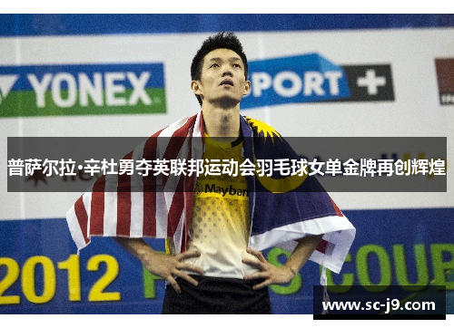 普萨尔拉·辛杜勇夺英联邦运动会羽毛球女单金牌再创辉煌