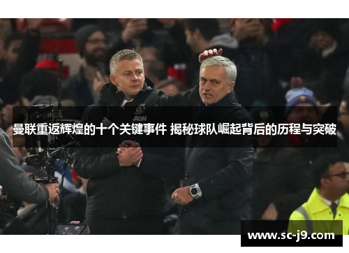 曼联重返辉煌的十个关键事件 揭秘球队崛起背后的历程与突破