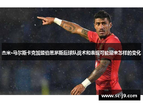 杰米·马尔斯卡克加盟伯恩茅斯后球队战术和表现可能迎来怎样的变化