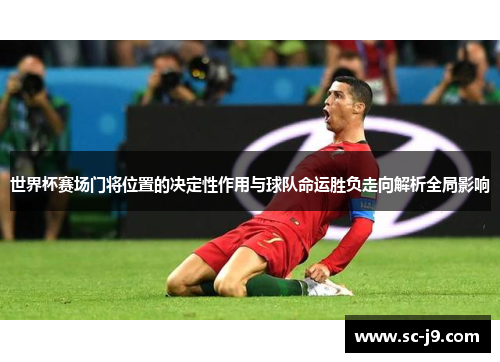世界杯赛场门将位置的决定性作用与球队命运胜负走向解析全局影响