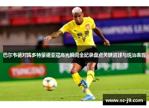 巴尔韦德对阵多特蒙德亚冠高光瞬间全纪录盘点关键进球与统治表现