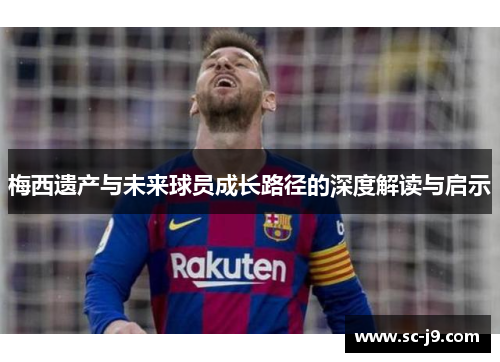 梅西遗产与未来球员成长路径的深度解读与启示