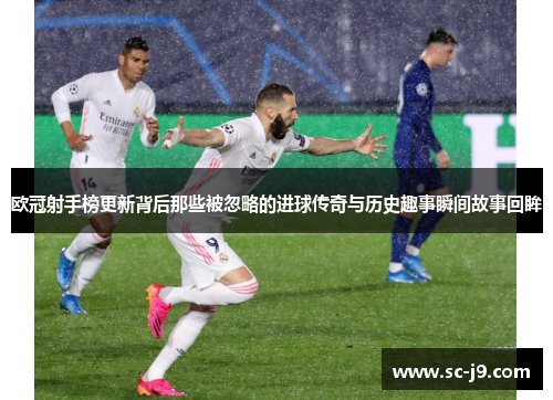 欧冠射手榜更新背后那些被忽略的进球传奇与历史趣事瞬间故事回眸