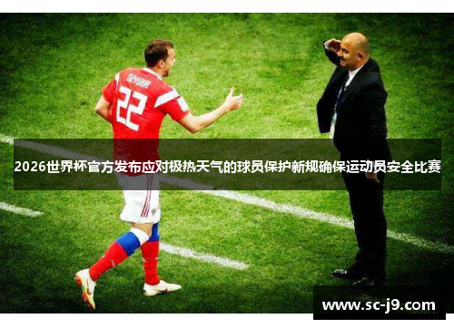 2026世界杯官方发布应对极热天气的球员保护新规确保运动员安全比赛