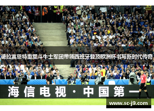 德拉富恩特重塑斗牛士军团带领西班牙登顶欧洲杯书写新时代传奇
