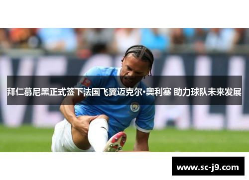 拜仁慕尼黑正式签下法国飞翼迈克尔·奥利塞 助力球队未来发展