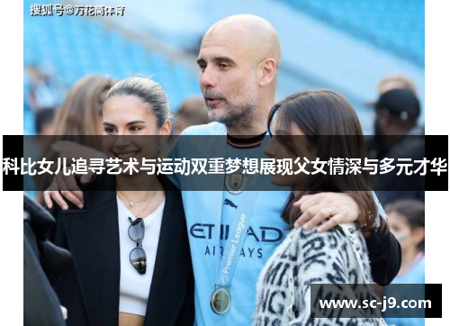 科比女儿追寻艺术与运动双重梦想展现父女情深与多元才华