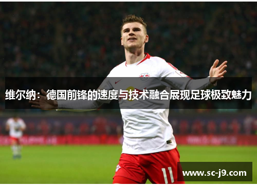 维尔纳：德国前锋的速度与技术融合展现足球极致魅力