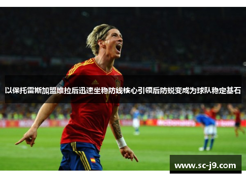 以保托雷斯加盟维拉后迅速坐稳防线核心引领后防蜕变成为球队稳定基石